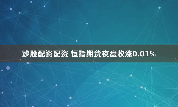 炒股配资配资 恒指期货夜盘收涨0.01%