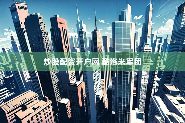 炒股配资开户网 酷洛米军团